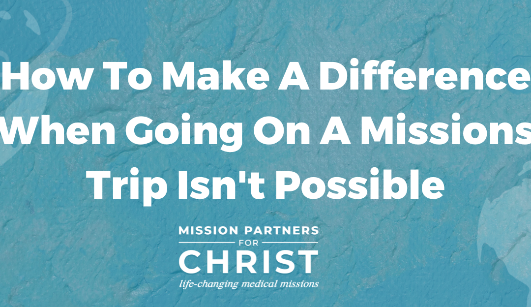 How To Make A Difference When Going On A Missions Trip Isn’t Possible