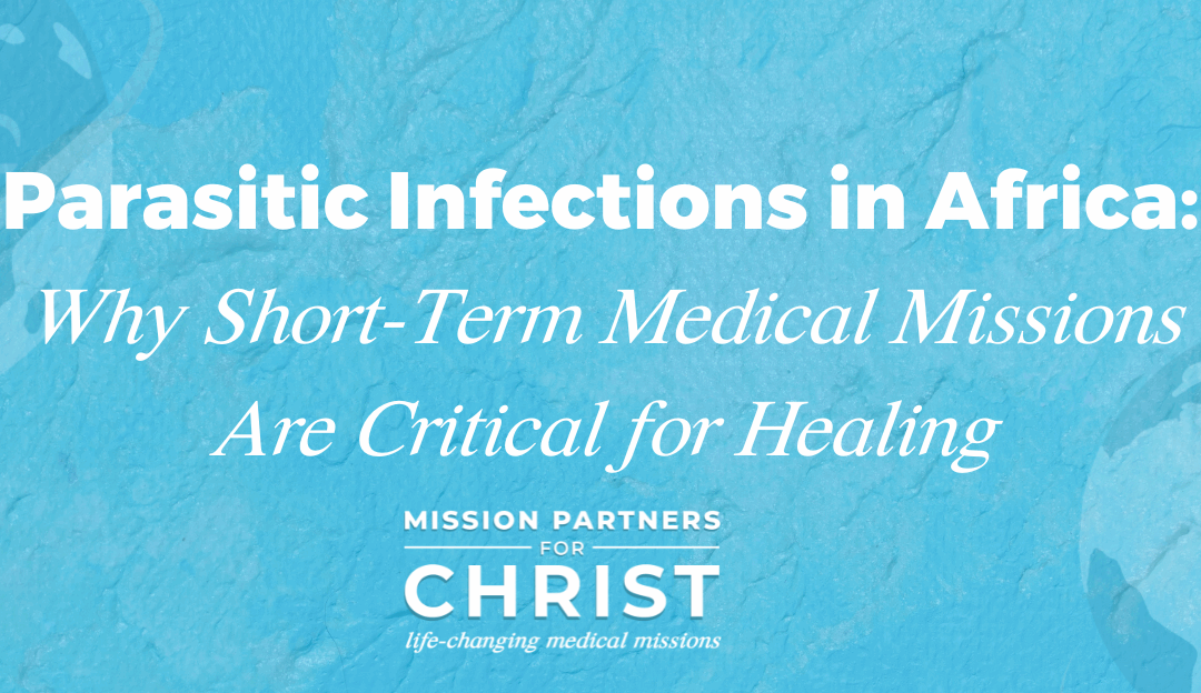 Parasitic Infections in Africa: Why Short-Term Medical Missions Are Critical for Healing